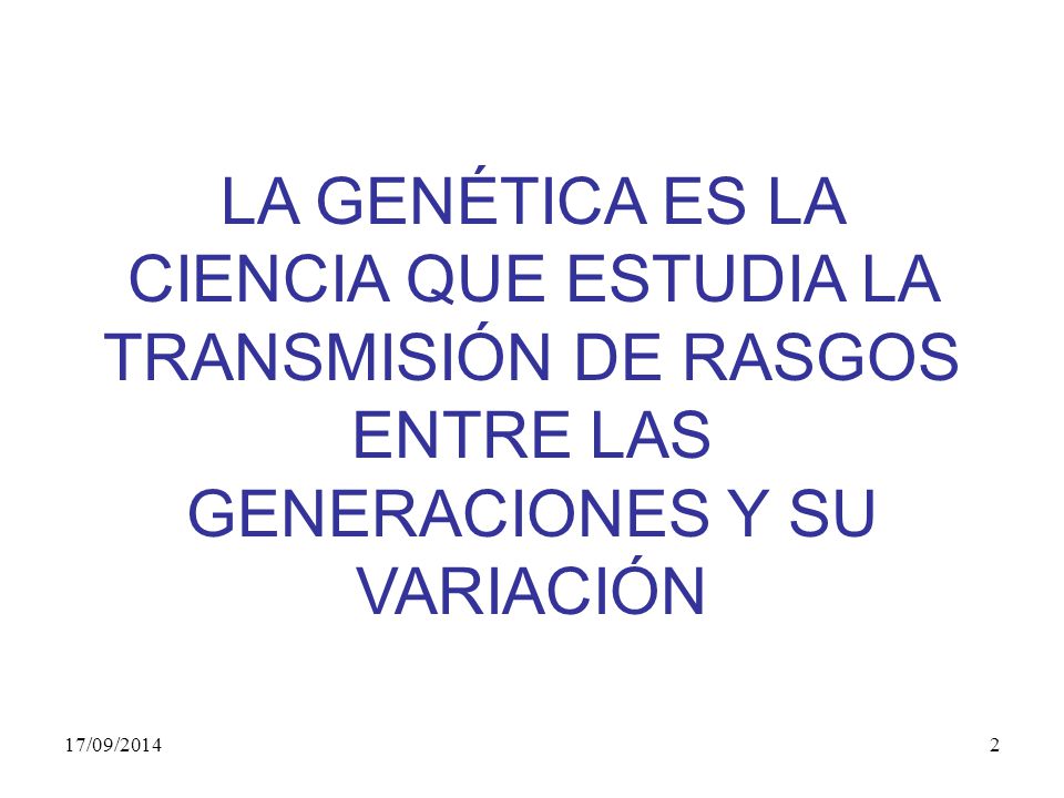 LA GENÉTICA ES LA CIENCIA QUE ESTUDIA LA TRANSMISIÓN DE RASGOS ENTRE LAS GENERACIONES Y SU VARIACIÓN