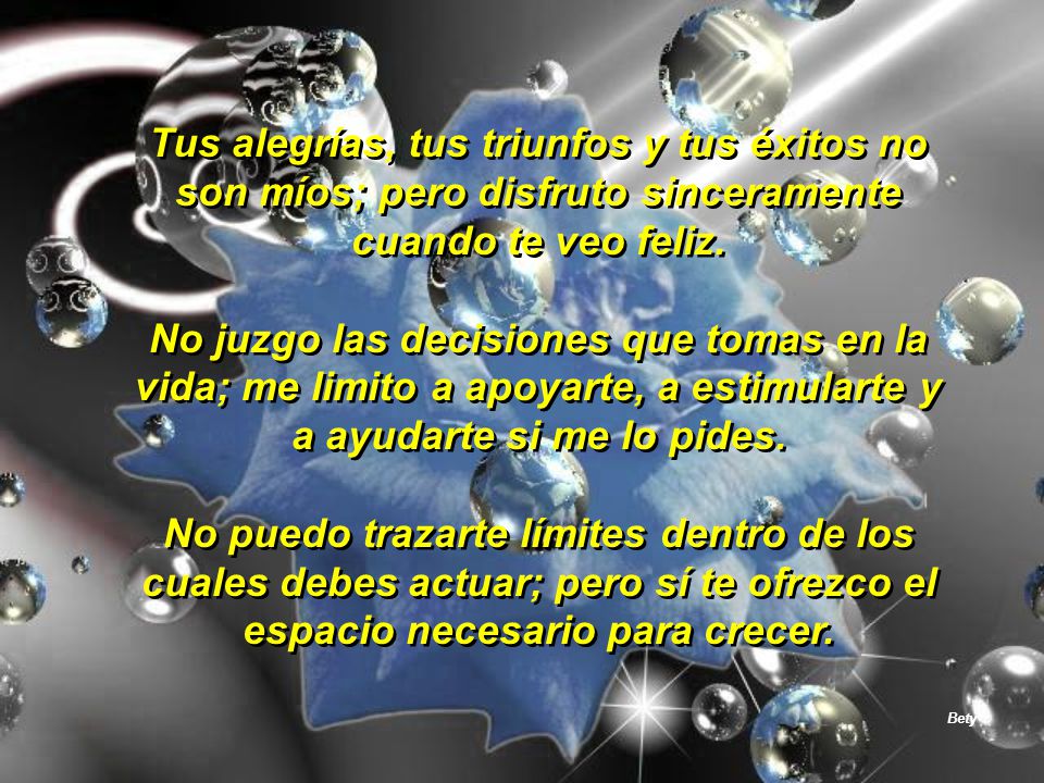 Tus alegrías, tus triunfos y tus éxitos no son míos; pero disfruto sinceramente cuando te veo feliz.