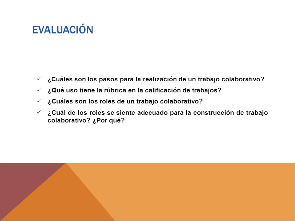 EVALUACIÓN ¿Cuáles son los pasos para la realización de un trabajo colaborativo ¿Qué uso tiene la rúbrica en la calificación de trabajos