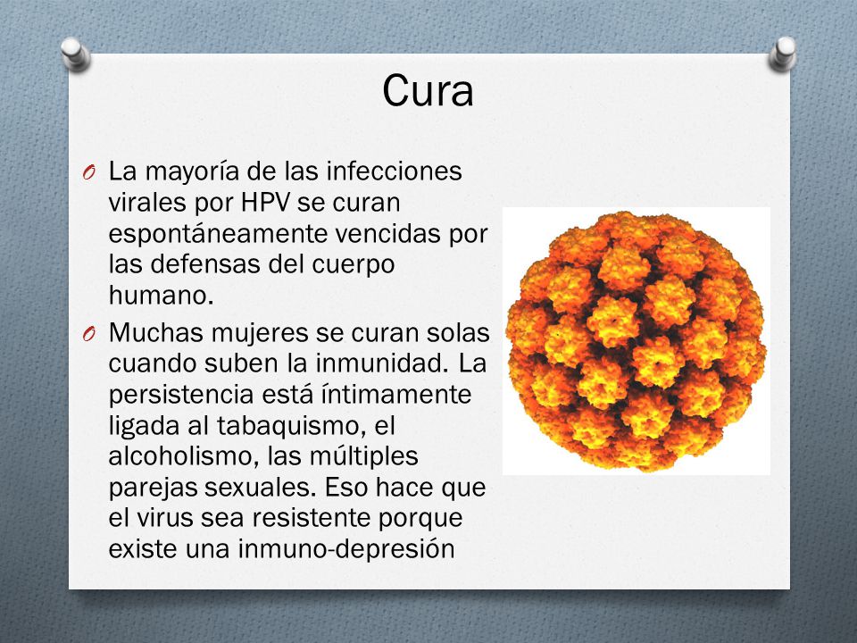 Cura La mayoría de las infecciones virales por HPV se curan espontáneamente vencidas por las defensas del cuerpo humano.
