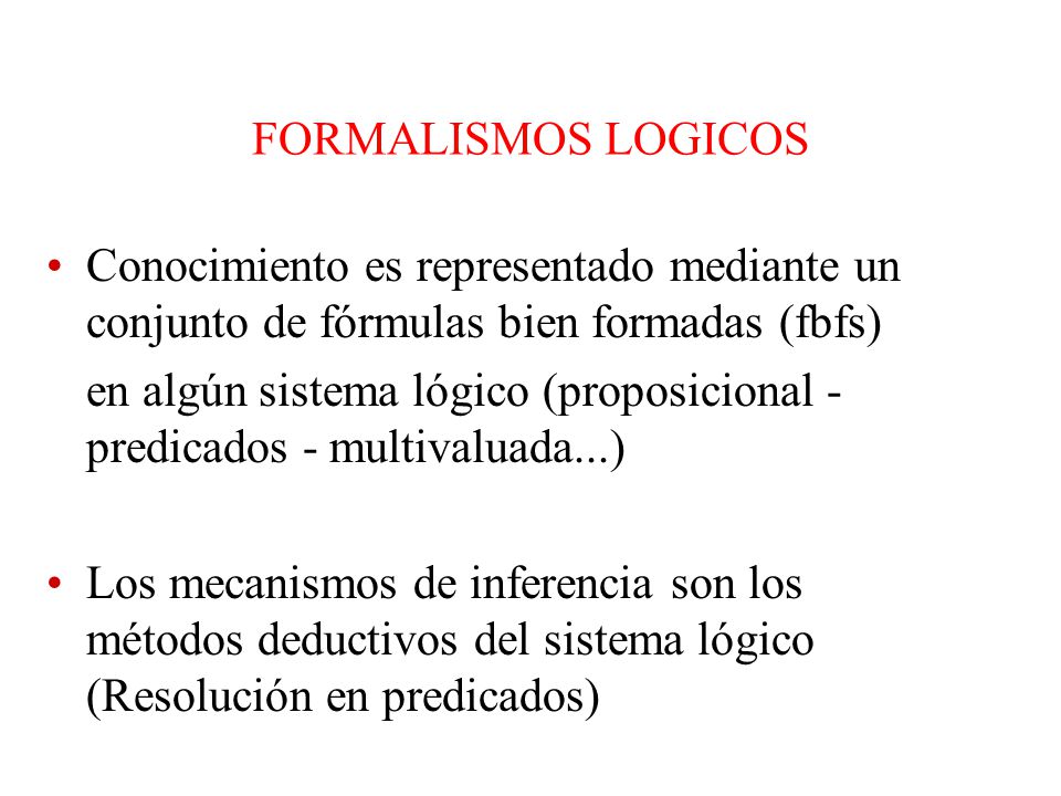 FORMALISMOS LOGICOS Conocimiento es representado mediante un conjunto de fórmulas bien formadas (fbfs)