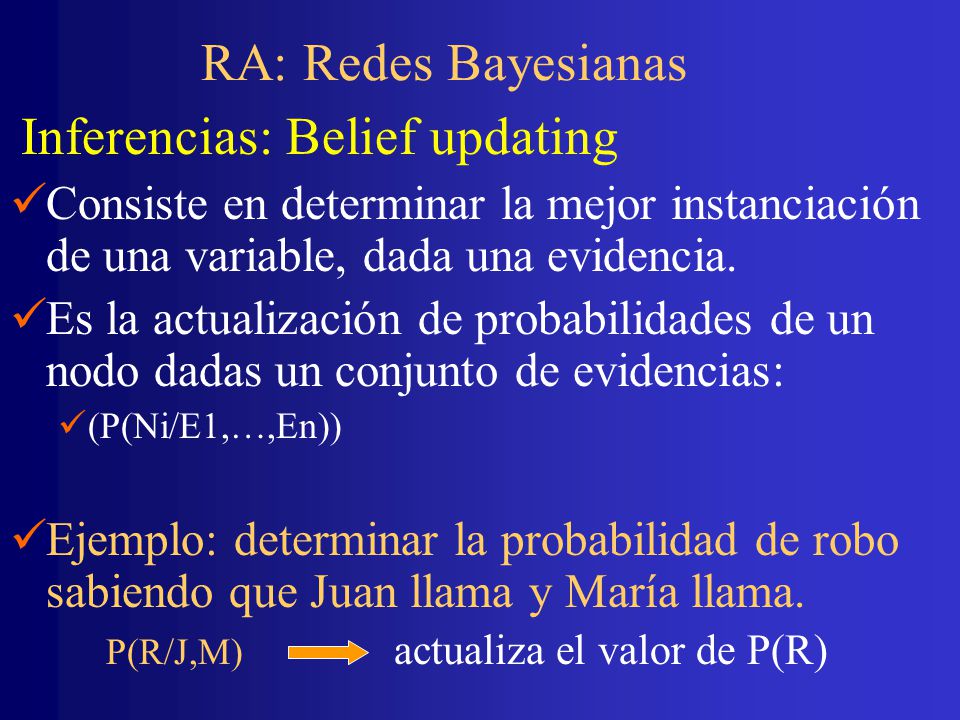 RA: Redes Bayesianas Inferencias: Belief updating. Consiste en determinar la mejor instanciación de una variable, dada una evidencia.