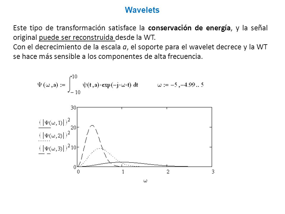 Wavelets Este tipo de transformación satisface la conservación de energía, y la señal original puede ser reconstruida desde la WT.