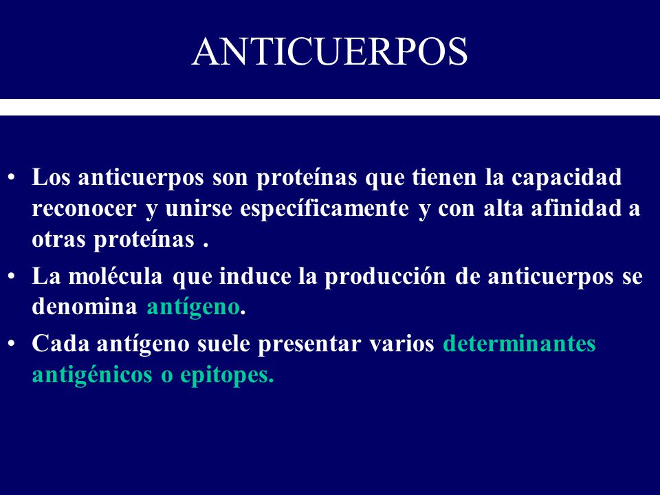 ANTICUERPOS Los anticuerpos son proteínas que tienen la capacidad reconocer y unirse específicamente y con alta afinidad a otras proteínas .