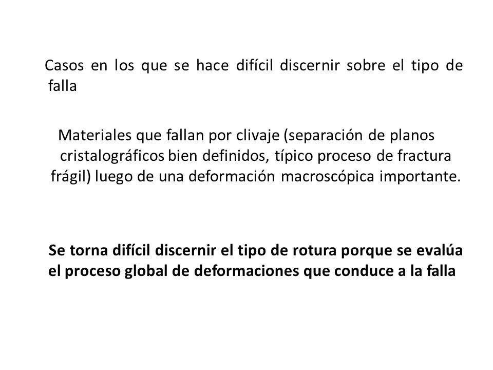 Casos en los que se hace difícil discernir sobre el tipo de falla Materiales que fallan por clivaje (separación de planos cristalográficos bien definidos, típico proceso de fractura frágil) luego de una deformación macroscópica importante.