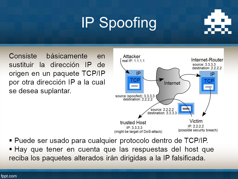 IP Spoofing Consiste básicamente en sustituir la dirección IP de origen en un paquete TCP/IP por otra dirección IP a la cual se desea suplantar.
