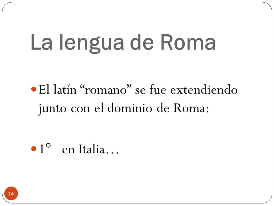 La lengua de Roma El latín romano se fue extendiendo junto con el dominio de Roma: 1° en Italia…