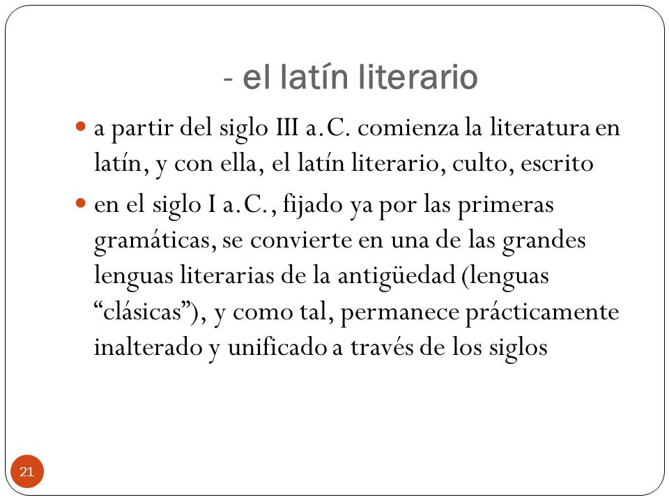 - el latín literario a partir del siglo III a.C. comienza la literatura en latín, y con ella, el latín literario, culto, escrito.