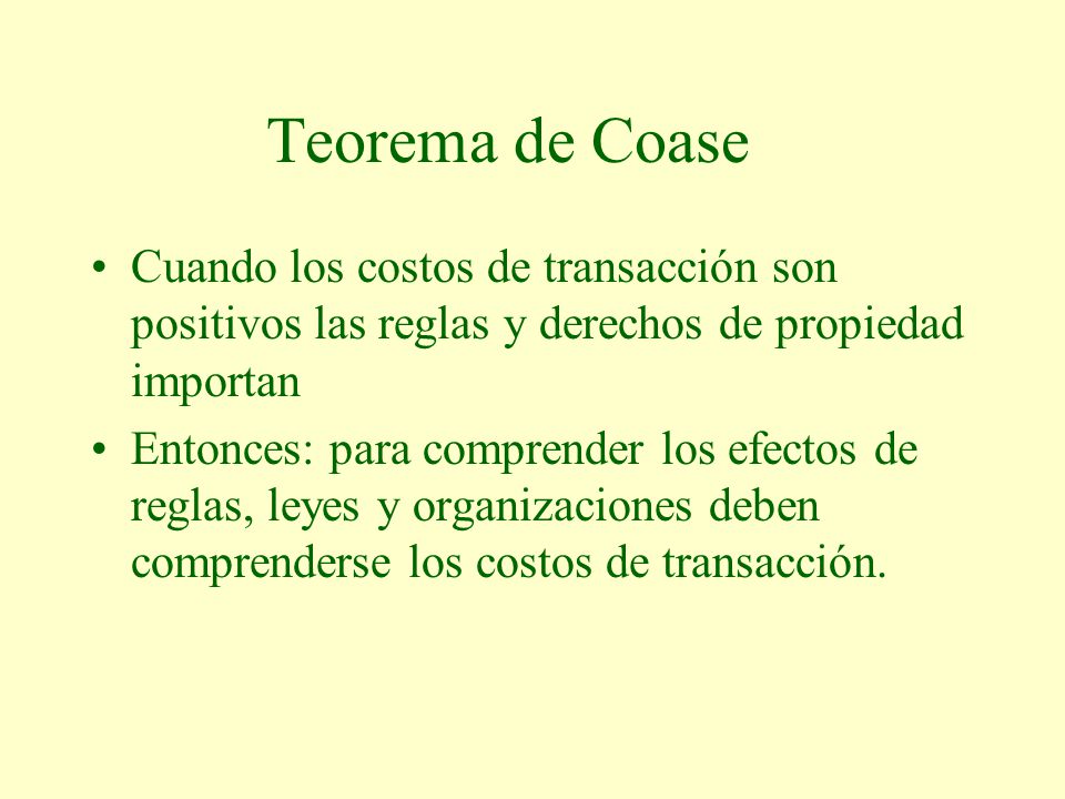 Teorema de Coase Cuando los costos de transacción son positivos las reglas y derechos de propiedad importan.