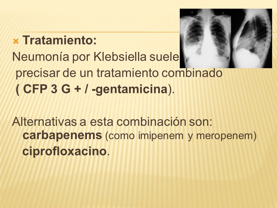 Tratamiento: Neumonía por Klebsiella suele. precisar de un tratamiento combinado. ( CFP 3 G + / -gentamicina).
