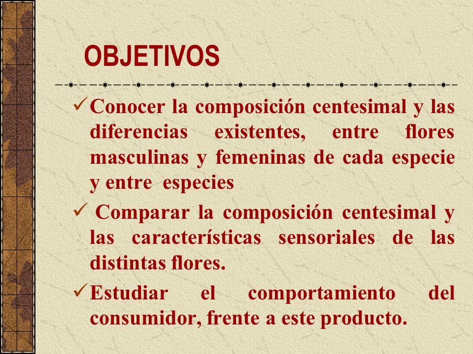 OBJETIVOS Conocer la composición centesimal y las diferencias existentes, entre flores masculinas y femeninas de cada especie y entre especies.