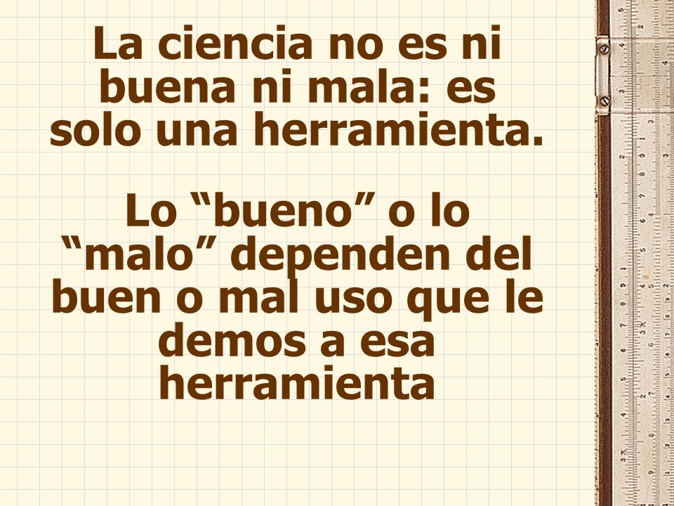 La ciencia no es ni buena ni mala: es solo una herramienta.