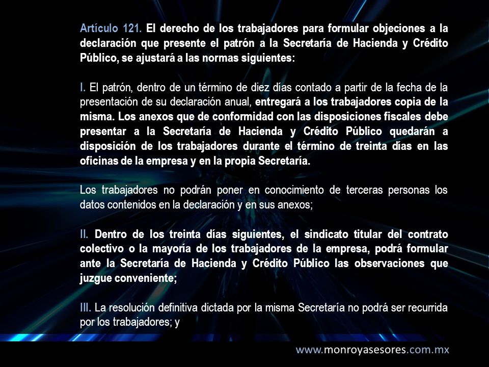 Artículo 121. El derecho de los trabajadores para formular objeciones a la declaración que presente el patrón a la Secretaría de Hacienda y Crédito Público, se ajustará a las normas siguientes: