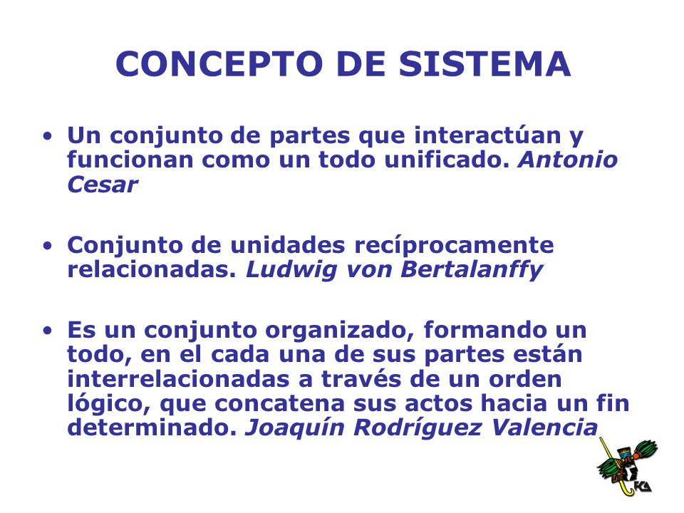 CONCEPTO DE SISTEMA Un conjunto de partes que interactúan y funcionan como un todo unificado. Antonio Cesar.