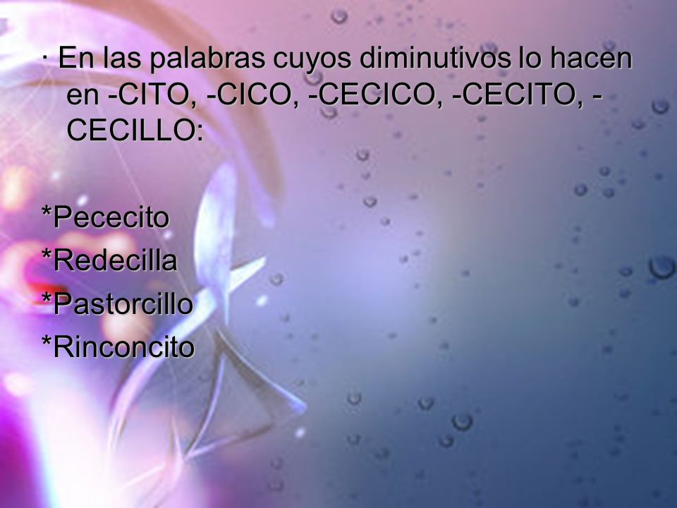 · En las palabras cuyos diminutivos lo hacen en -CITO, -CICO, -CECICO, -CECITO, -CECILLO: