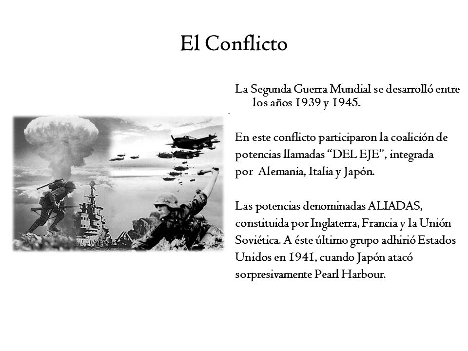 El Conflicto La Segunda Guerra Mundial se desarrolló entre los años 1939 y En este conflicto participaron la coalición de.
