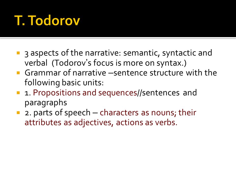 T. Todorov 3 aspects of the narrative: semantic, syntactic and verbal (Todorov’s focus is more on syntax.)