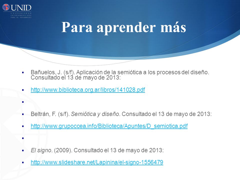Para aprender más Bañuelos, J. (s/f). Aplicación de la semiótica a los procesos del diseño. Consultado el 13 de mayo de 2013: