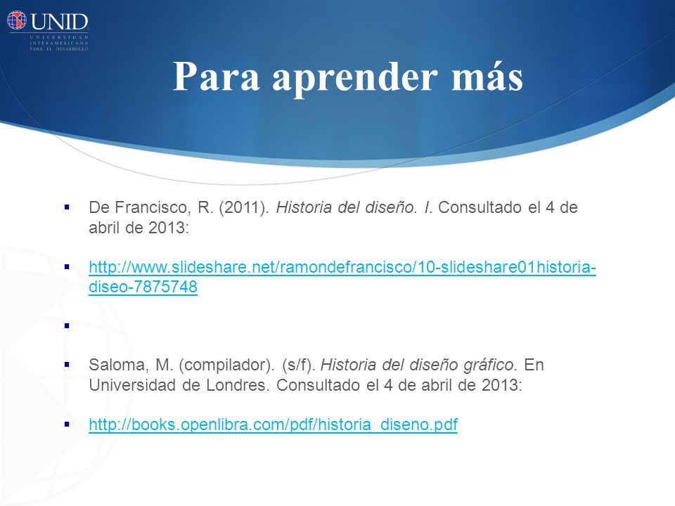 Para aprender más De Francisco, R. (2011). Historia del diseño. I. Consultado el 4 de abril de 2013: