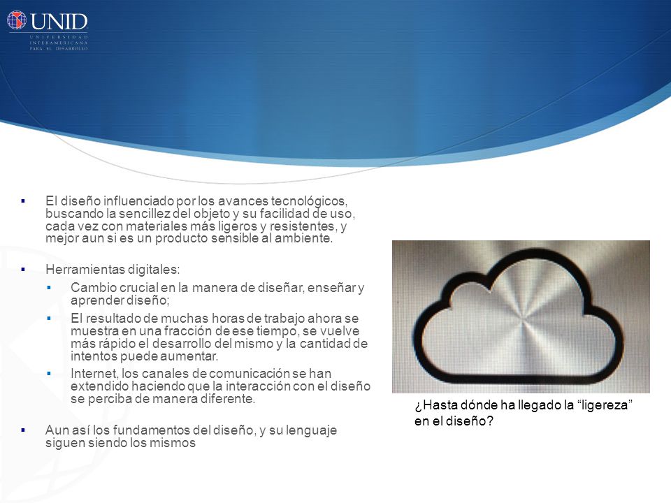El diseño influenciado por los avances tecnológicos, buscando la sencillez del objeto y su facilidad de uso, cada vez con materiales más ligeros y resistentes, y mejor aun si es un producto sensible al ambiente.