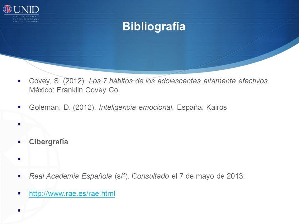 Bibliografía Covey, S. (2012). Los 7 hábitos de los adolescentes altamente efectivos. México: Franklin Covey Co.