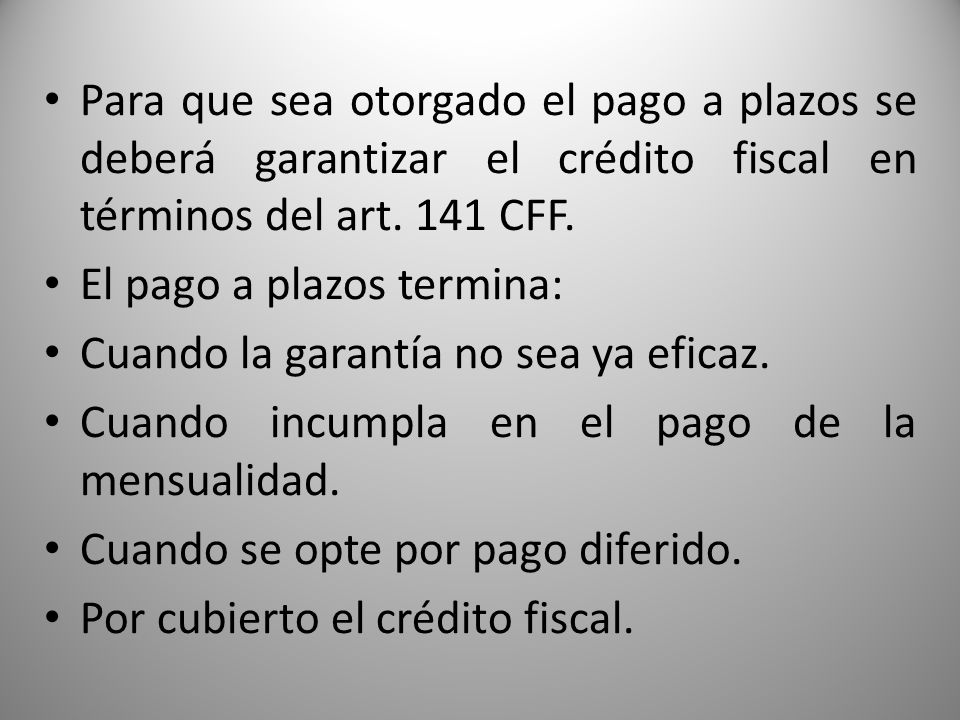 Para que sea otorgado el pago a plazos se deberá garantizar el crédito fiscal en términos del art. 141 CFF.