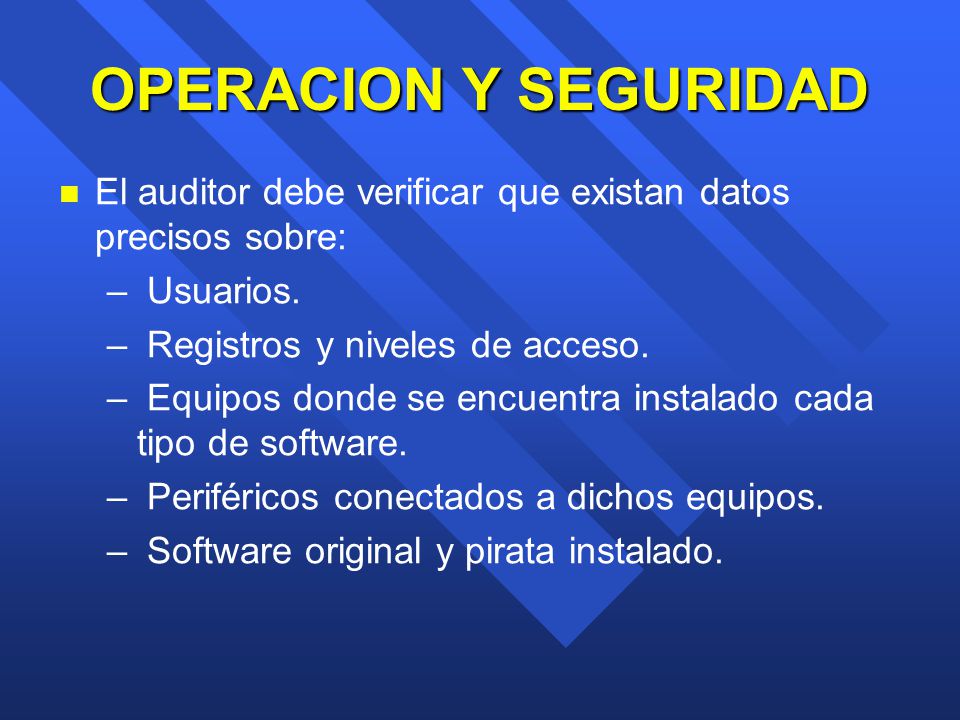 OPERACION Y SEGURIDAD El auditor debe verificar que existan datos precisos sobre: Usuarios. Registros y niveles de acceso.