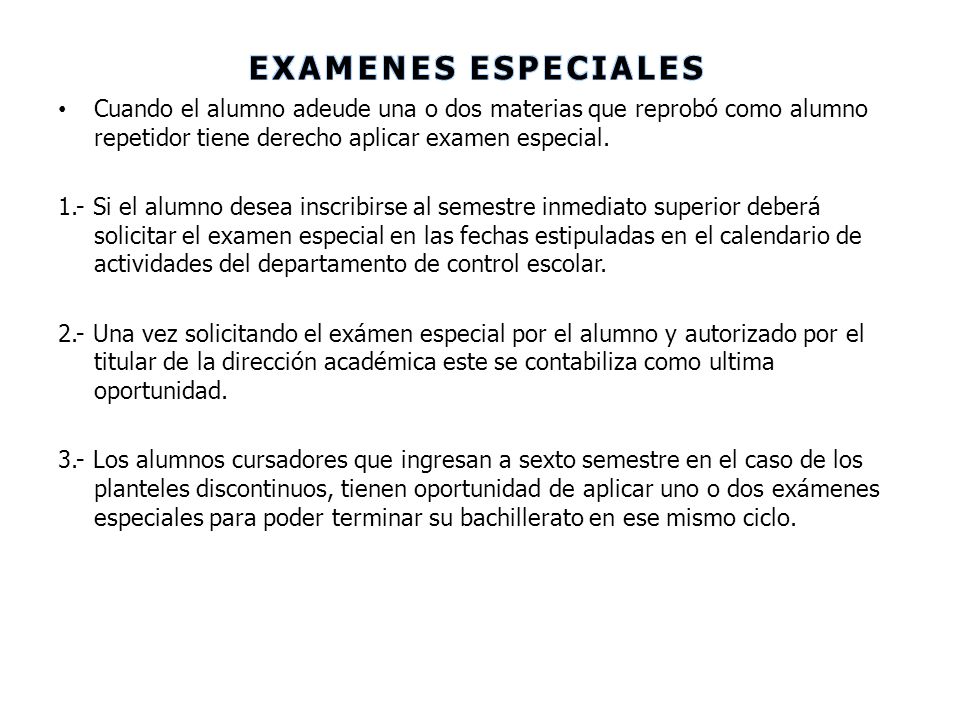EXAMENES ESPECIALES Cuando el alumno adeude una o dos materias que reprobó como alumno repetidor tiene derecho aplicar examen especial.