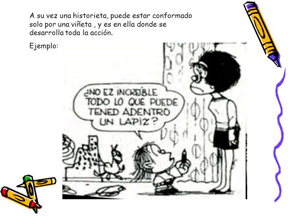 A su vez una historieta, puede estar conformado solo por una viñeta , y es en ella donde se desarrolla toda la acción.