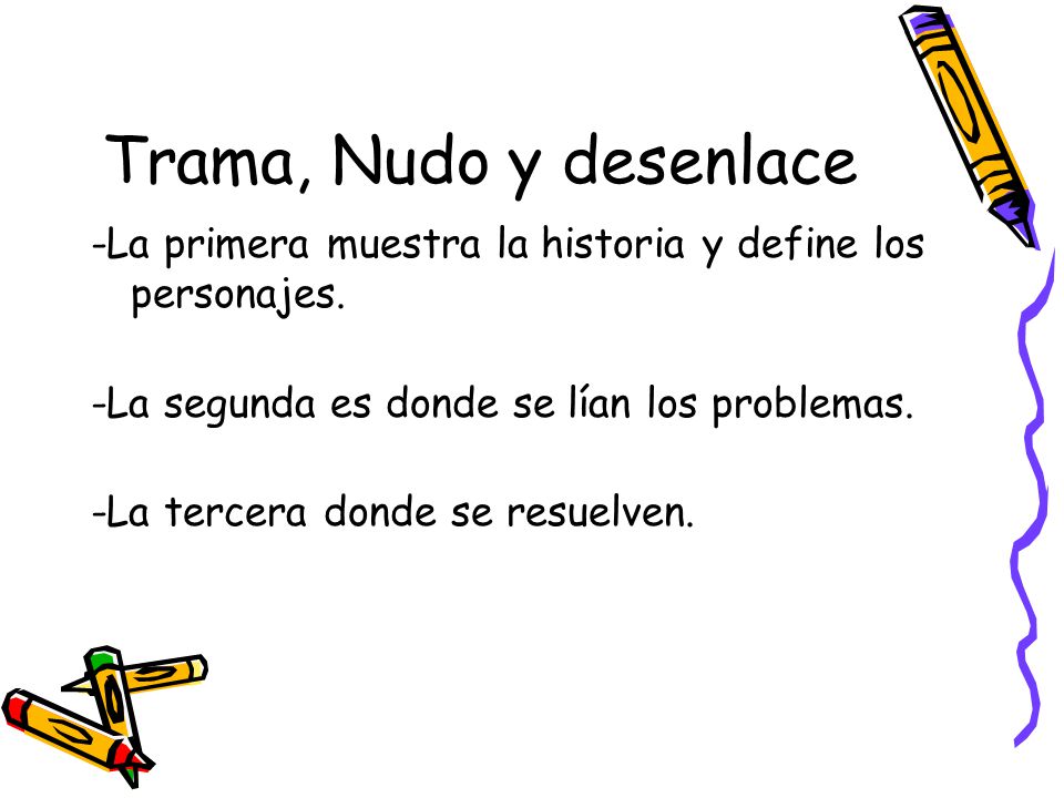 Trama, Nudo y desenlace -La primera muestra la historia y define los personajes. -La segunda es donde se lían los problemas.
