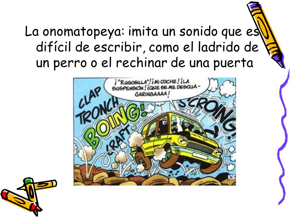 La onomatopeya: imita un sonido que es difícil de escribir, como el ladrido de un perro o el rechinar de una puerta