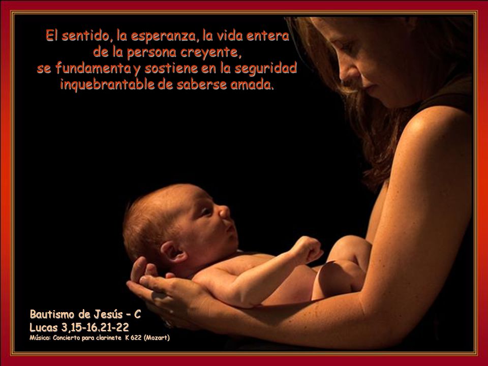 El sentido, la esperanza, la vida entera de la persona creyente, se fundamenta y sostiene en la seguridad inquebrantable de saberse amada.