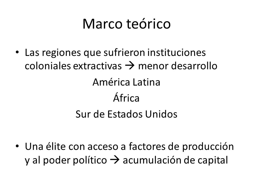 Marco teórico Las regiones que sufrieron instituciones coloniales extractivas  menor desarrollo. América Latina.