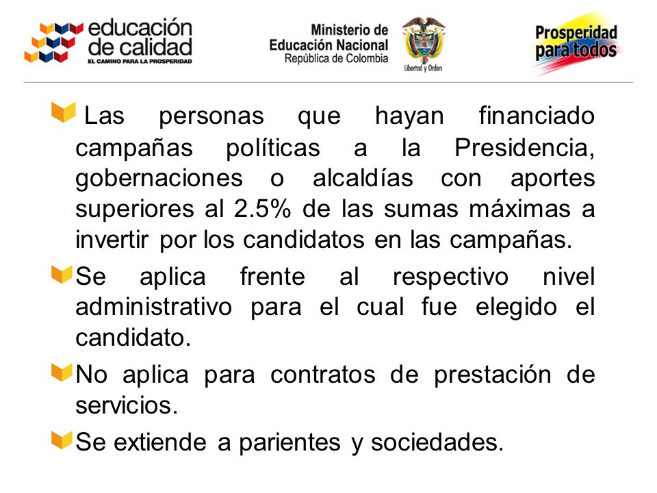 Las personas que hayan financiado campañas políticas a la Presidencia, gobernaciones o alcaldías con aportes superiores al 2.5% de las sumas máximas a invertir por los candidatos en las campañas.