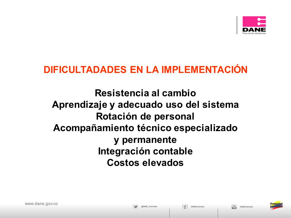 DIFICULTADADES EN LA IMPLEMENTACIÓN Resistencia al cambio Aprendizaje y adecuado uso del sistema Rotación de personal Acompañamiento técnico especializado y permanente Integración contable Costos elevados
