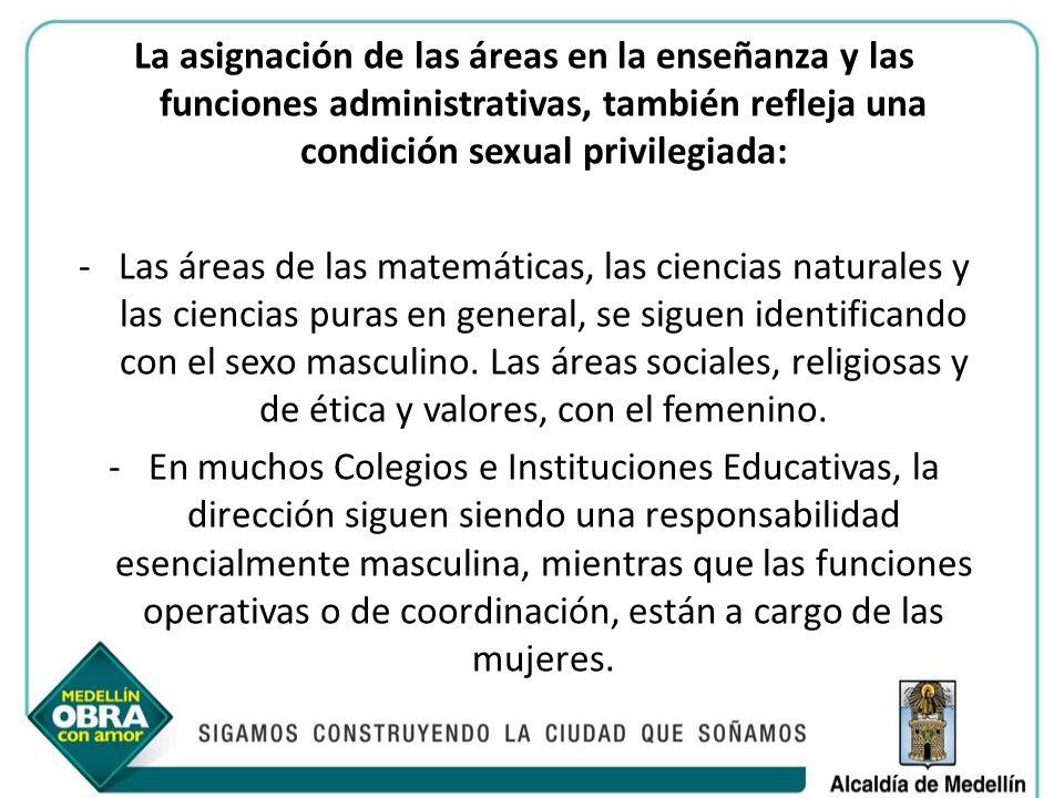 La asignación de las áreas en la enseñanza y las funciones administrativas, también refleja una condición sexual privilegiada: