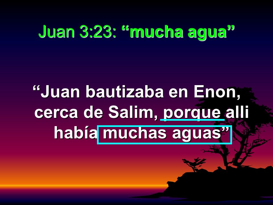 Juan 3:23: mucha agua Juan bautizaba en Enon, cerca de Salim, porque alli había muchas aguas