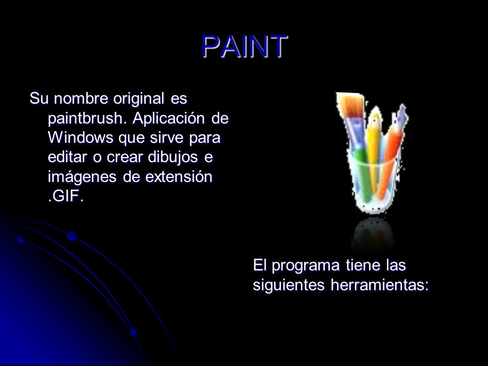 PAINT Su nombre original es paintbrush. Aplicación de Windows que sirve para editar o crear dibujos e imágenes de extensión .GIF.