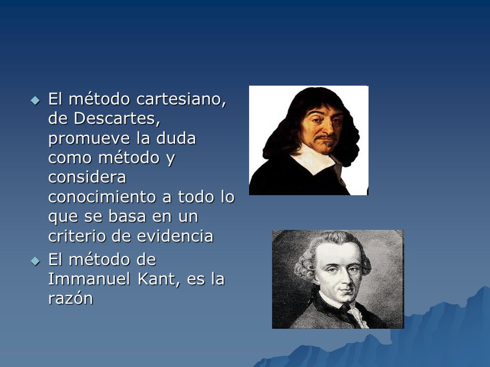 El método cartesiano, de Descartes, promueve la duda como método y considera conocimiento a todo lo que se basa en un criterio de evidencia