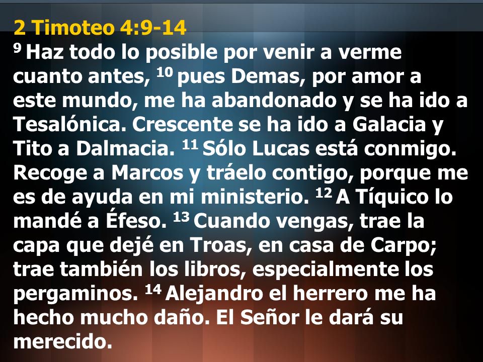 2 Timoteo 4: Haz todo lo posible por venir a verme cuanto antes, 10 pues Demas, por amor a este mundo, me ha abandonado y se ha ido a Tesalónica.