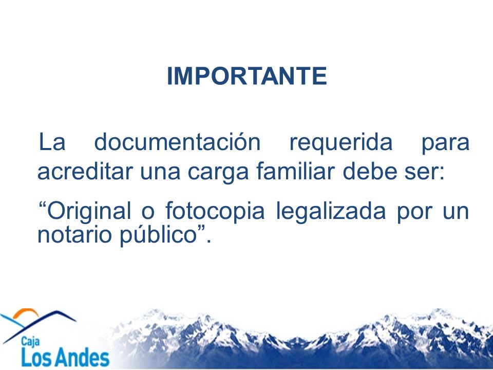 IMPORTANTE La documentación requerida para acreditar una carga familiar debe ser: Original o fotocopia legalizada por un notario público .