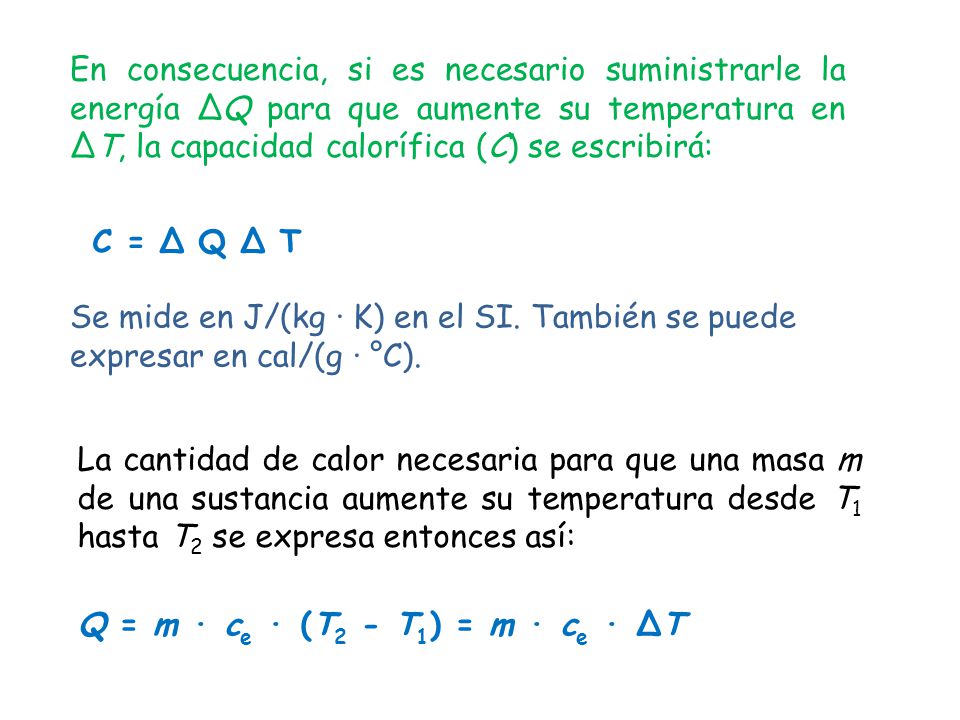 En consecuencia, si es necesario suministrarle la energía ΔQ para que aumente su temperatura en ΔT, la capacidad calorífica (C) se escribirá: