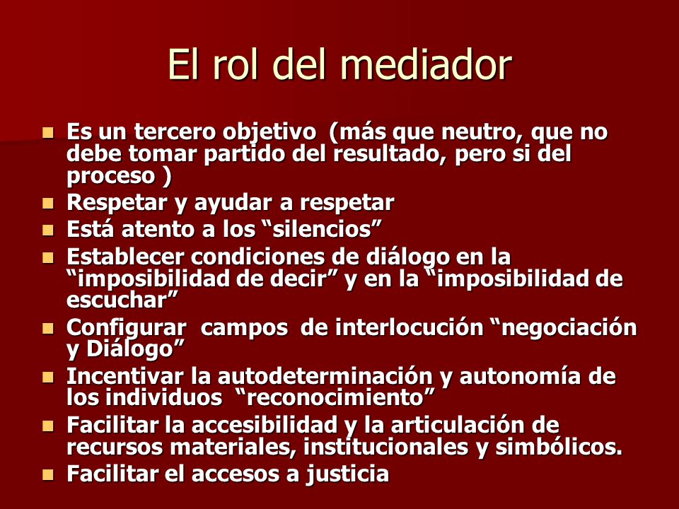 El rol del mediador Es un tercero objetivo (más que neutro, que no debe tomar partido del resultado, pero si del proceso )