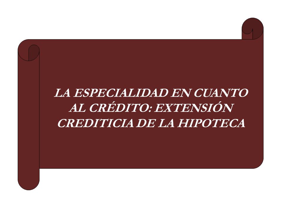 LA ESPECIALIDAD EN CUANTO AL CRÉDITO: EXTENSIÓN CREDITICIA DE LA HIPOTECA