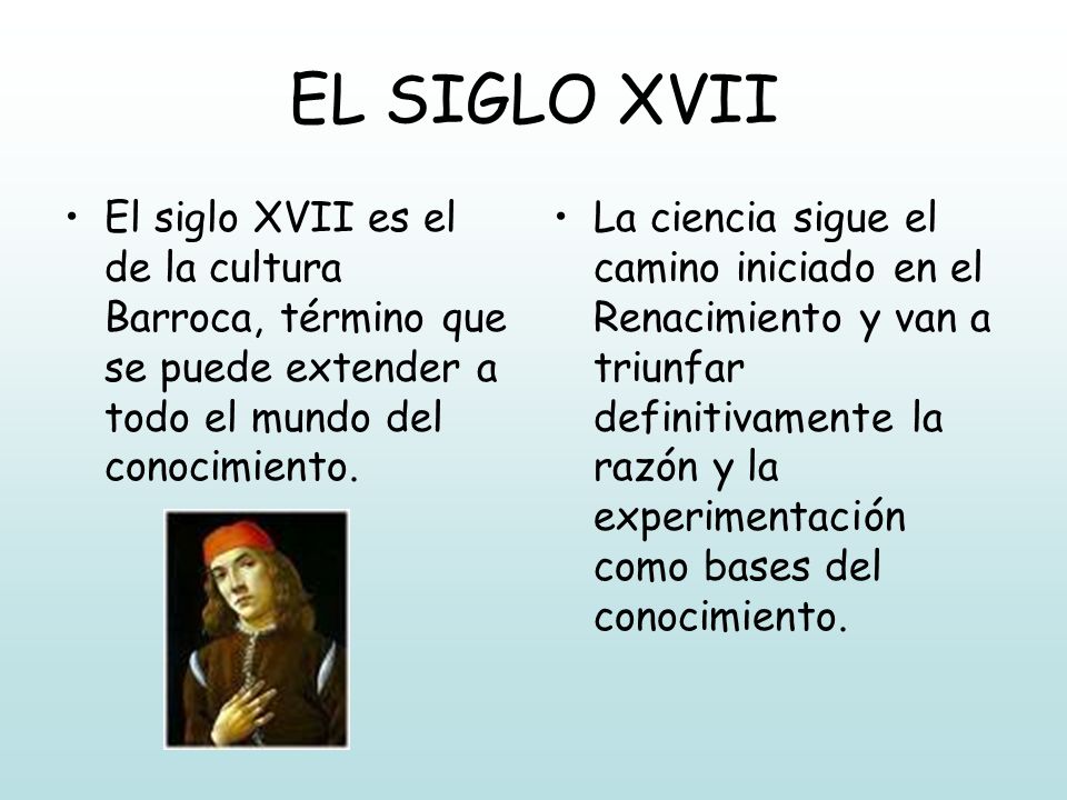 EL SIGLO XVII El siglo XVII es el de la cultura Barroca, término que se puede extender a todo el mundo del conocimiento.