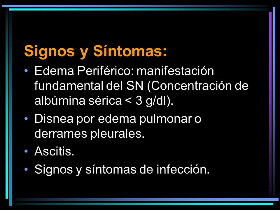 Signos y Síntomas: Edema Periférico: manifestación fundamental del SN (Concentración de albúmina sérica < 3 g/dl).