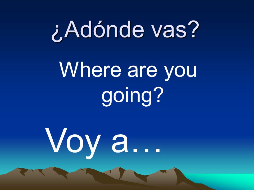 ¿Adónde vas Where are you going Voy a…