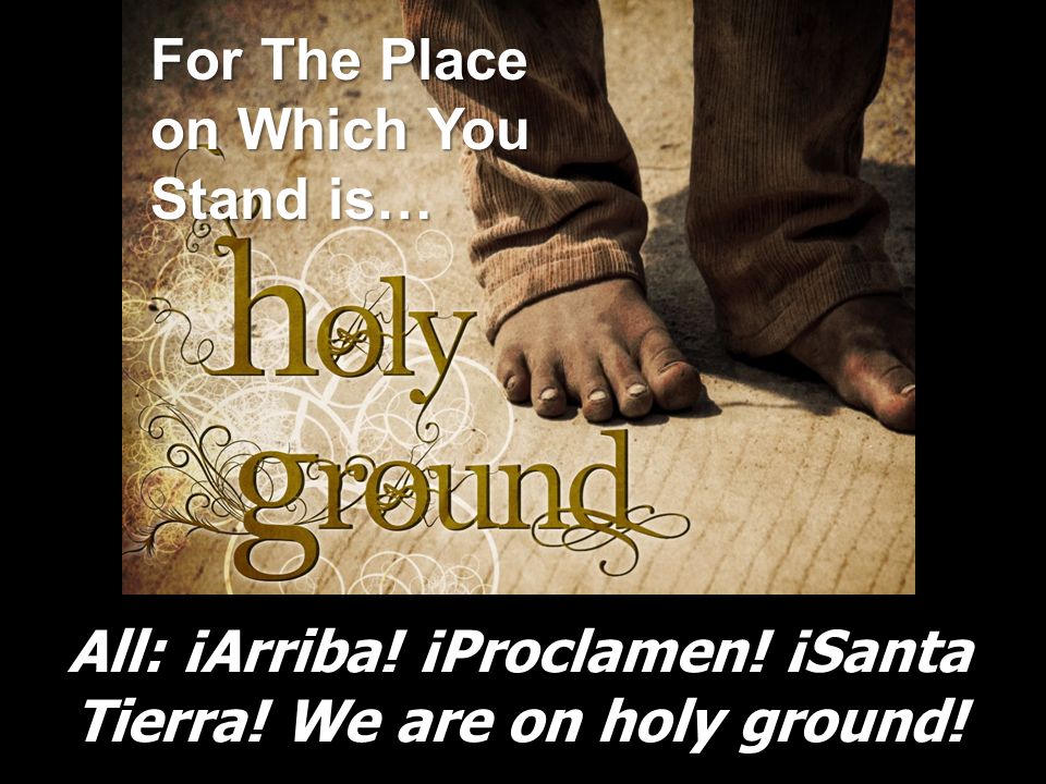 All: ¡Arriba! ¡Proclamen! ¡Santa Tierra! We are on holy ground!