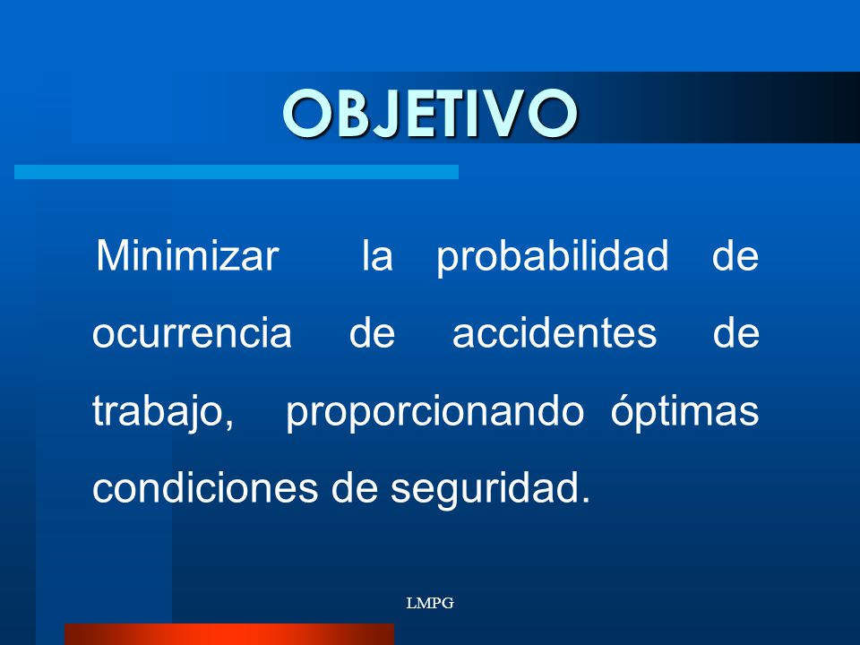 OBJETIVO Minimizar la probabilidad de ocurrencia de accidentes de trabajo, proporcionando óptimas condiciones de seguridad.