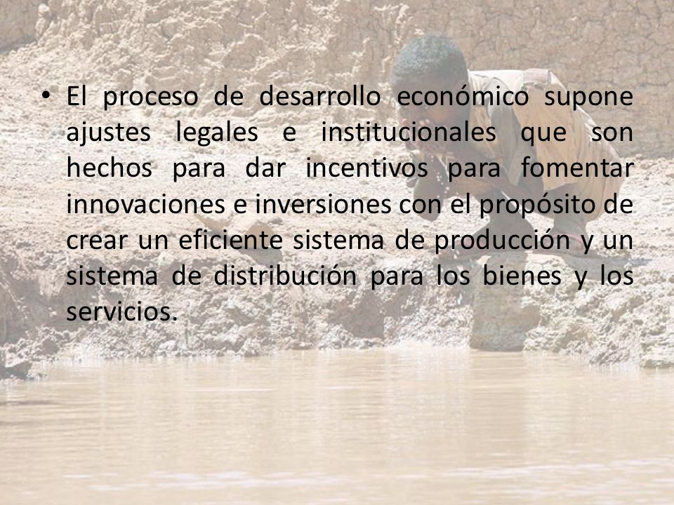 El proceso de desarrollo económico supone ajustes legales e institucionales que son hechos para dar incentivos para fomentar innovaciones e inversiones con el propósito de crear un eficiente sistema de producción y un sistema de distribución para los bienes y los servicios.